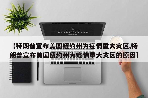 【特朗普宣布美国纽约州为疫情重大灾区,特朗普宣布美国纽约州为疫情重大灾区的原因】