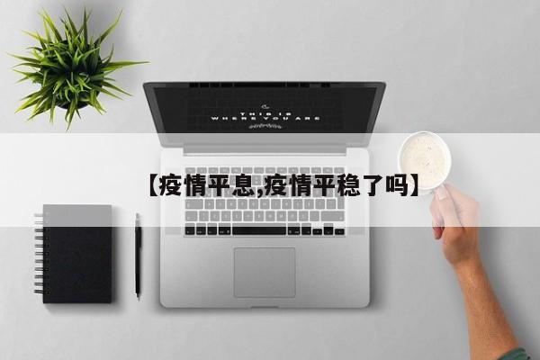 【疫情平息,疫情平稳了吗】
