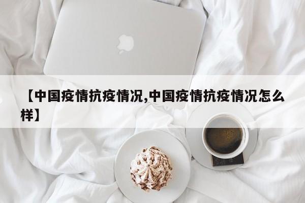 【中国疫情抗疫情况,中国疫情抗疫情况怎么样】