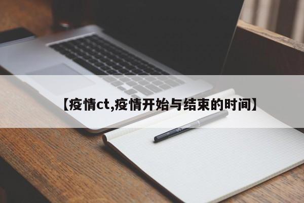 【疫情ct,疫情开始与结束的时间】