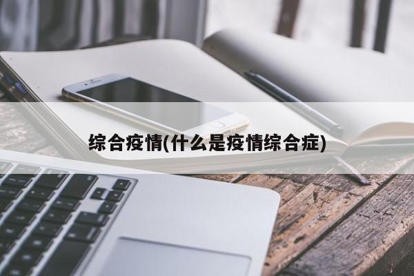 综合疫情(什么是疫情综合症)