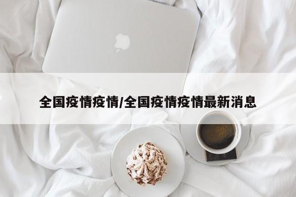 全国疫情疫情/全国疫情疫情最新消息