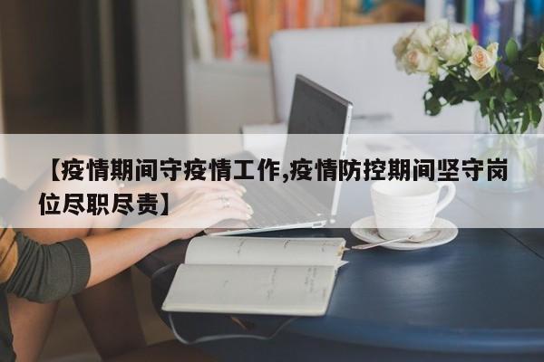【疫情期间守疫情工作,疫情防控期间坚守岗位尽职尽责】