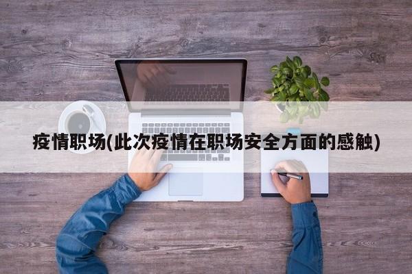 疫情职场(此次疫情在职场安全方面的感触)