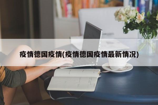 疫情德国疫情(疫情德国疫情最新情况)