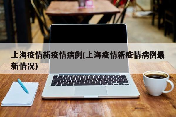 上海疫情新疫情病例(上海疫情新疫情病例最新情况)