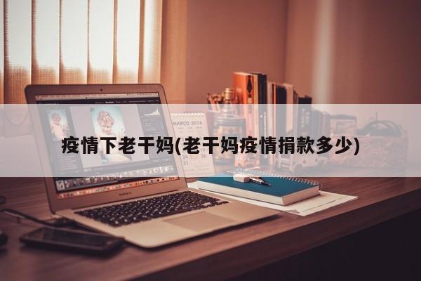 疫情下老干妈(老干妈疫情捐款多少)
