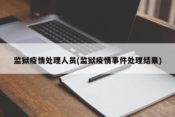 监狱疫情处理人员(监狱疫情事件处理结果)