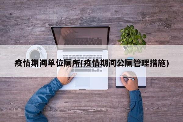 疫情期间单位厕所(疫情期间公厕管理措施)