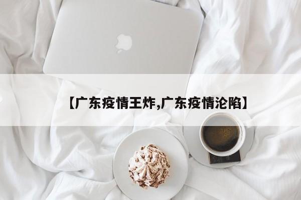 【广东疫情王炸,广东疫情沦陷】