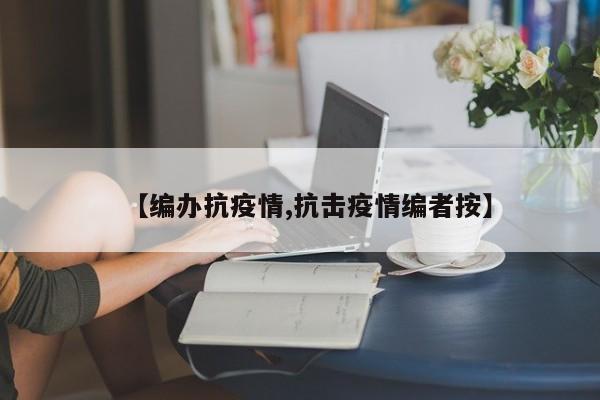 【编办抗疫情,抗击疫情编者按】