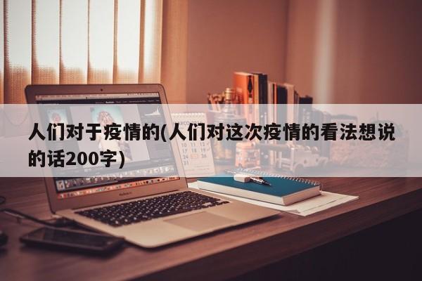 人们对于疫情的(人们对这次疫情的看法想说的话200字)