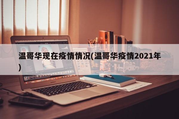 温哥华现在疫情情况(温哥华疫情2021年)