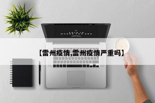 【雷州疫情,雷州疫情严重吗】
