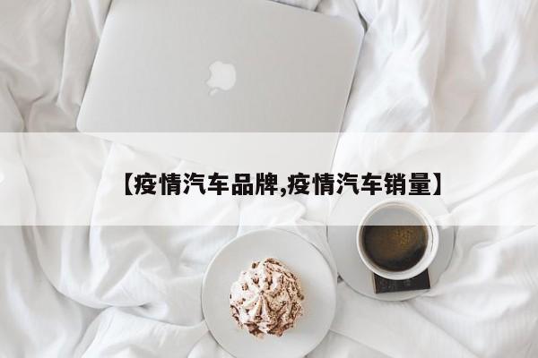 【疫情汽车品牌,疫情汽车销量】