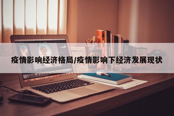 疫情影响经济格局/疫情影响下经济发展现状