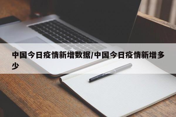 中国今日疫情新增数据/中国今日疫情新增多少