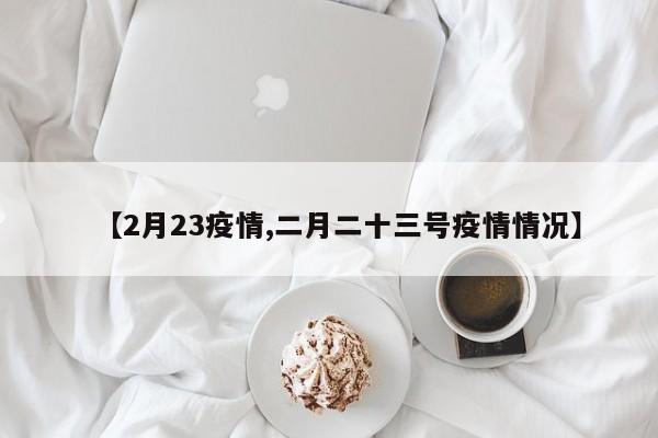 【2月23疫情,二月二十三号疫情情况】