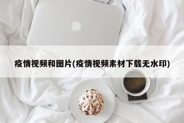 疫情视频和图片(疫情视频素材下载无水印)