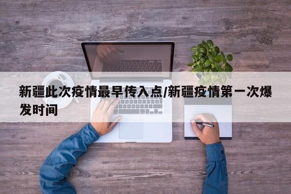 新疆此次疫情最早传入点/新疆疫情第一次爆发时间