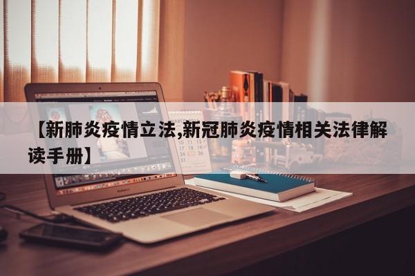 【新肺炎疫情立法,新冠肺炎疫情相关法律解读手册】