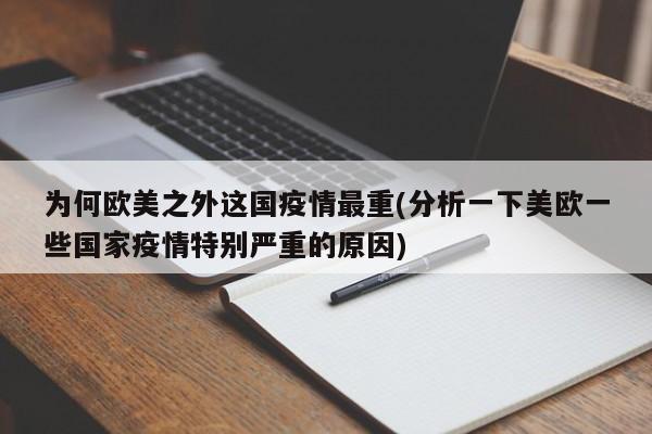 为何欧美之外这国疫情最重(分析一下美欧一些国家疫情特别严重的原因)