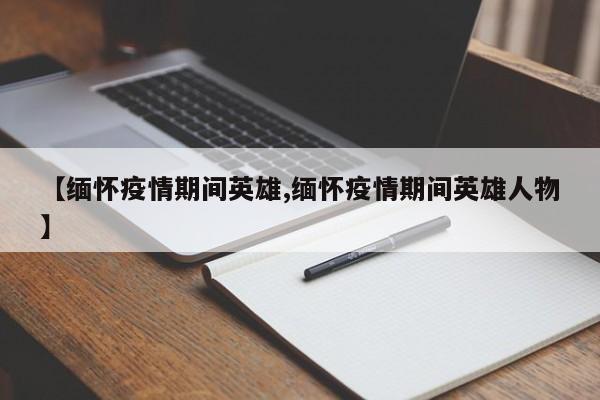 【缅怀疫情期间英雄,缅怀疫情期间英雄人物】