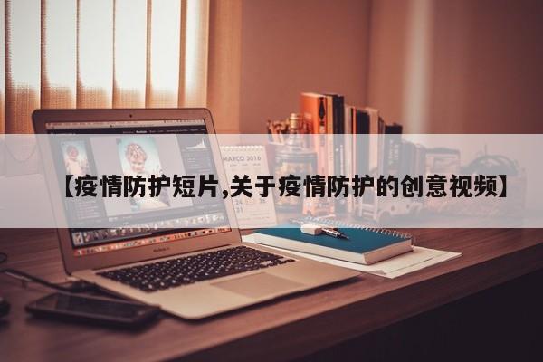 【疫情防护短片,关于疫情防护的创意视频】