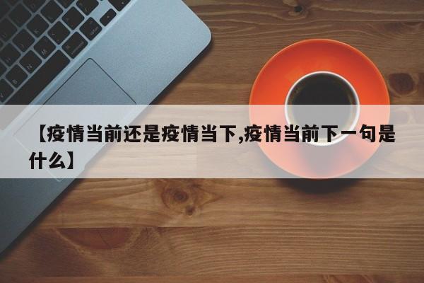 【疫情当前还是疫情当下,疫情当前下一句是什么】