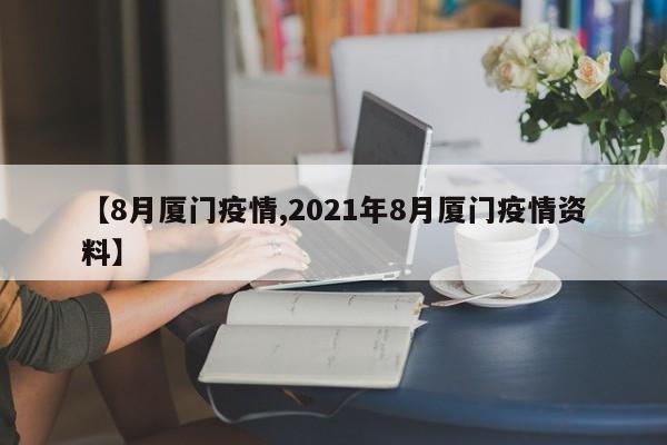 【8月厦门疫情,2021年8月厦门疫情资料】