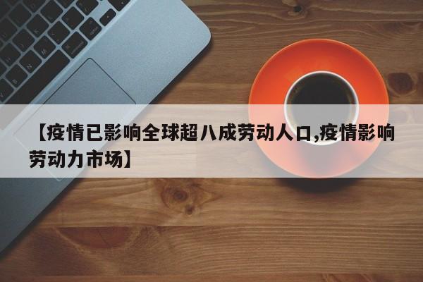【疫情已影响全球超八成劳动人口,疫情影响劳动力市场】