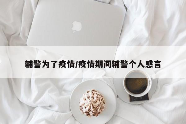 辅警为了疫情/疫情期间辅警个人感言